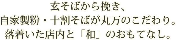 玄そばから挽き、自家製粉・十割そばが丸万のこだわり。落着いた店内と「和」のおもてなし。